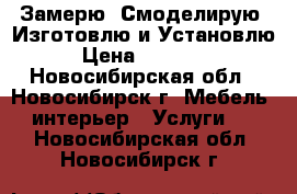 Замерю, Смоделирую, Изготовлю и Установлю › Цена ­ 10 000 - Новосибирская обл., Новосибирск г. Мебель, интерьер » Услуги   . Новосибирская обл.,Новосибирск г.